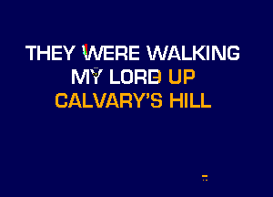 THEY WERE WALKING
MY LURE) UP

CALVARY'S HILL