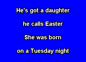 He's got a daughter

he calls Easter
She was born

on a Tuesday night