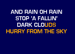 AND RAIN 0H RAIN
STOP 'A FALLIN'
DARK CLOUDS

HURRY FROM THE SKY