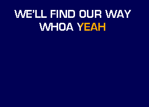 1'WE'LL FIND OUR WAY
WHOA YEAH