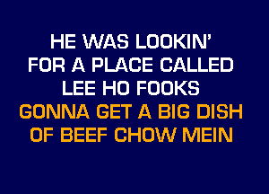 HE WAS LOOKIN'
FOR A PLACE CALLED
LEE H0 FOOKS
GONNA GET A BIG DISH
0F BEEF CHOW MEIN