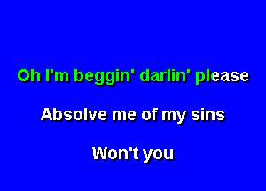 Oh I'm beggin' darlin' please

Absolve me of my sins

Won't you