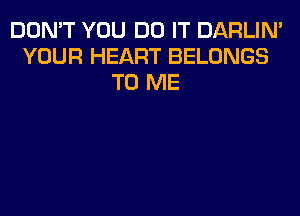 DON'T YOU DO IT DARLIN'
YOUR HEART BELONGS
TO ME