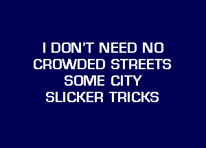 IDDN'T NEED N0
CROWDED STREETS
SOME CITY
SLICKEFI TRICKS

g