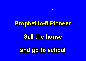 Prophet lo-fi Pioneer

Sell the house

and go to school
