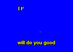 will do you good