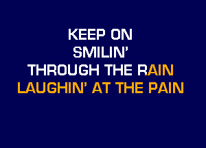 KEEP ON
SMILIN'
THROUGH THE RAIN

LAUGHIN' AT THE PAIN