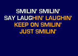 SMILIN' SMILIN'
SAY LAUGHIN' LAUGHIN'
KEEP ON SMILIN'

JUST SMILIN'