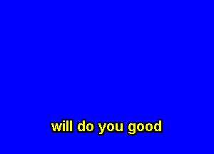 will do you good