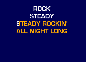 ROCK
STEADY
STEADY ROCKIM

ALL NIGHT LUNG