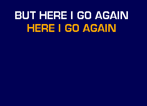 BUT HERE I GO AGAIN
HERE I GO AGAIN