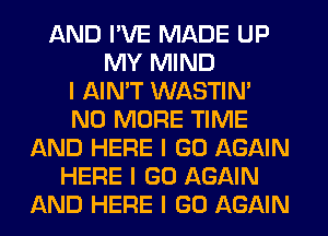 AND I'VE MADE UP
MY MIND
I AIN'T WASTIN'
NO MORE TIME
AND HERE I GO AGAIN
HERE I GO AGAIN
AND HERE I GO AGAIN