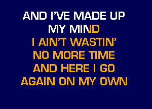 AND I'VE MADE UP
MY MIND
I AIN'T WASTIN'
NO MORE TIME
AND HERE I GO
AGAIN ON MY OWN