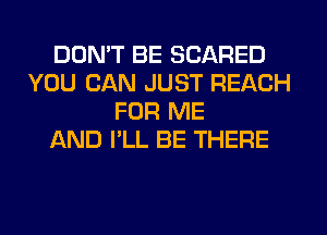 DON'T BE SCARED
YOU CAN JUST REACH
FOR ME
JQND I'LL BE THERE