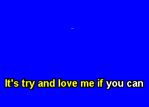 It's try and love me if you can