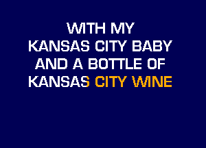 WITH MY
KANSAS CITY BABY
AND A BOTI'LE OF

KANSAS CITY WNE