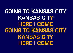 GOING TO KANSAS CITY
KANSAS CITY
HERE I COME

GOING TO KANSAS CITY
KANSAS CITY
HERE I COME