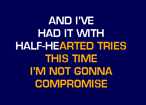 AND I'VE
HAD IT WITH
HALF-HEARTED TRIES
THIS TIME
I'M NOT GONNA
COMPROMISE