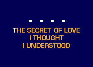 THE SECRET OF LOVE

I THOUGHT
I UNDERSTUUD