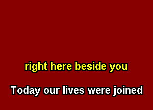 right here beside you

Today our lives were joined