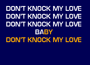 DON'T KNOCK MY LOVE

DON'T KNOCK MY LOVE

DON'T KNOCK MY LOVE
BABY

DON'T KNOCK MY LOVE