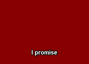 I promise