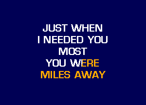 JUST WHEN
I NEEDED YOU
MUST

YOU WERE
MILES AWAY