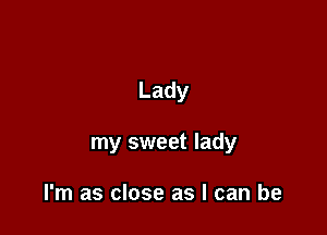 Lady

my sweet lady

I'm as close as I can be