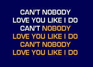 CANT NOBODY
LOVE YOU LIKE I DO
CANT NOBODY
LOVE YOU LIKE I DO
CAN'T NOBODY
LOVE YOU LIKE I DO