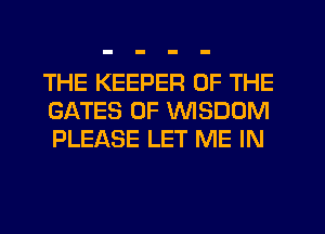 THE KEEPER OF THE
GATES 0F WISDOM
PLEASE LET ME IN