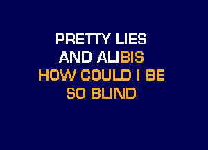 PRETTY LIES
AND ALIBIS

HOW COULD I BE
50 BLIND