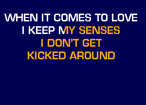 WHEN IT COMES TO LOVE
I KEEP MY SENSES
I DON'T GET
KICKED AROUND