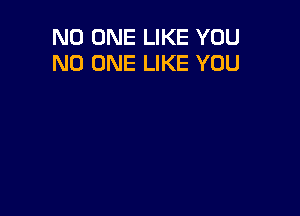 NO ONE LIKE YOU
NO ONE LIKE YOU