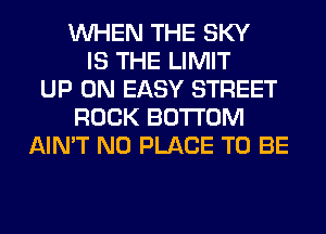 WHEN THE SKY
IS THE LIMIT
UP ON EASY STREET
ROCK BOTTOM
AIN'T N0 PLACE TO BE