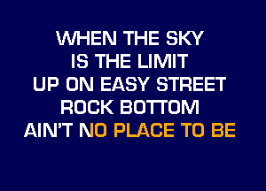 WHEN THE SKY
IS THE LIMIT
UP ON EASY STREET
ROCK BOTTOM
AIN'T N0 PLACE TO BE