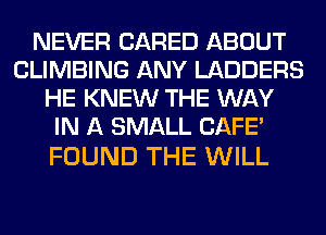 NEVER (JARED ABOUT
CLIMBING ANY LADDERS
HE KNEW THE WAY
IN A SMALL CAFE'

FOUND THE WILL