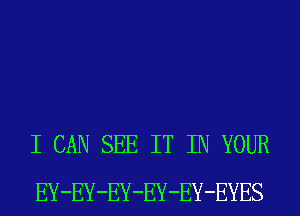 I CAN SEE IT IN YOUR
EY-EY-EY-EY-EY-EYES