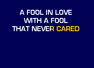 A FOOL IN LOVE
WITH A FOOL
THAT NEVER GARED