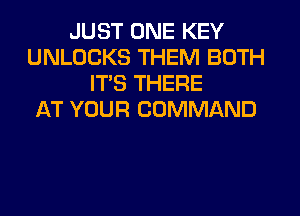 JUST ONE KEY
UNLOCKS THEM BOTH
IT'S THERE
AT YOUR COMMAND
