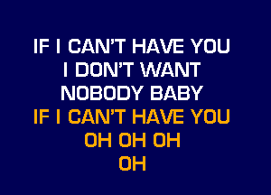 IF I CAN'T HAVE YOU
I DON'T WANT
NOBODY BABY

IF I CAN'T HAVE YOU
0H 0H 0H
0H