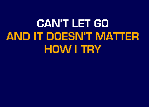 CAN'T LET GO
AND IT DOESNW MATTER
HOWI TRY