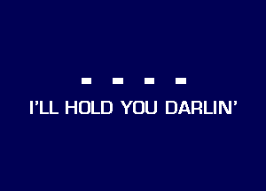 I'LL HOLD YOU DARLIN'