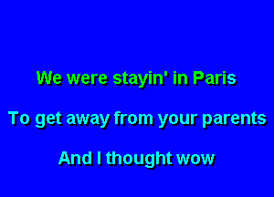 We were stayin' in Paris

To get away from your parents

And I thought wow