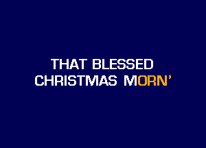 THAT BLESSED

CHRISTMAS MDRN'