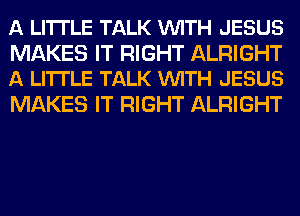 A LITTLE TALK VUITH JESUS

MAKES IT RIGHT ALRIGHT
A LITI'LE TALK VUITH JESUS

MAKES IT RIGHT ALRIGHT