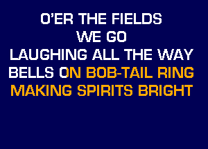 O'ER THE FIELDS
WE GO
LAUGHING ALL THE WAY
BELLS 0N BOB-TAIL RING
MAKING SPIRITS BRIGHT