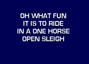 0H WHAT FUN
IT IS TO RIDE
IN A ONE HORSE

OPEN SLEIGH