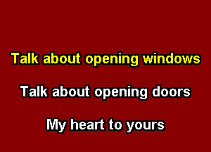 Talk about opening windows

Talk about opening doors

My heart to yours