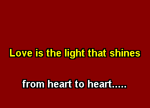 Love is the light that shines

from heart to heart .....