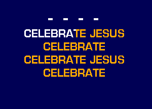 CELEBRATE JESUS
CELEBRATE
CELEBRATE JESUS
CELEBRATE

g